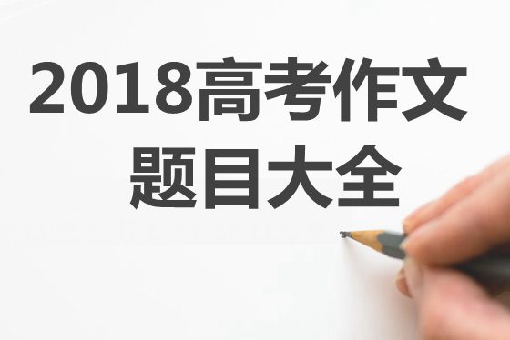 2018年高考作文标题标题问题大全,各地2018高考作文题汇总