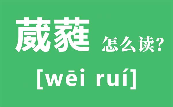 葳蕤怎样读,葳蕤是甚么意义,葳蕤的反义词是甚么