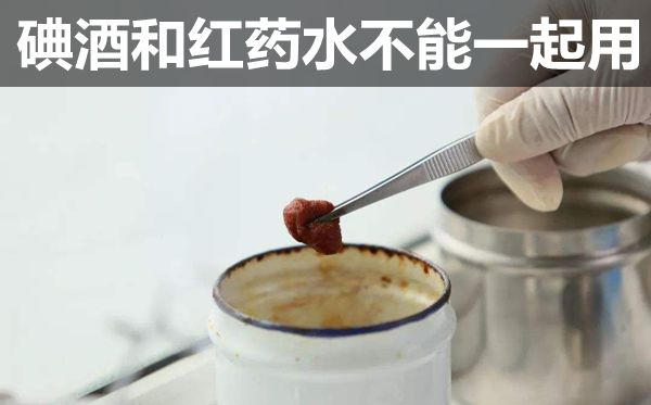 为甚么碘酒和红药水不能一路用,碘酒和红药水不能一路用的缘由