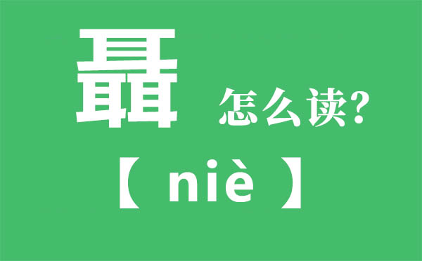 聶怎样读,三个耳念甚么,聶的拼音,聶字是甚么意义