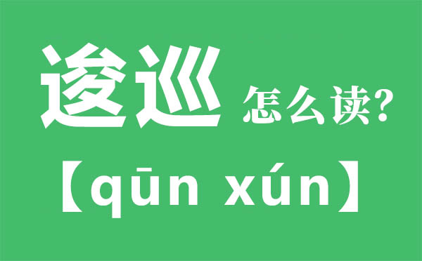 逡巡怎样读,逡巡的拼音,逡巡是甚么意义