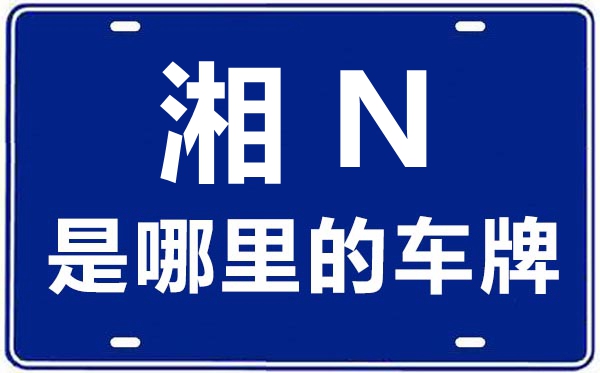 湘N是那里的车商标,怀化的车商标是湘甚么