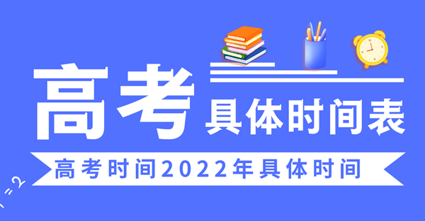 高考时辰2022年详细时辰,2022高考日期是几月几日