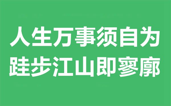 人生万事须自为，跬步山河即寥廓是甚么意义,来由及赏析