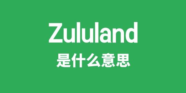 Zululand是甚么意义