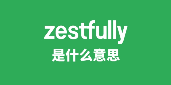 zestfully是甚么意义