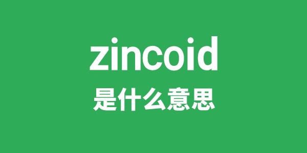 zincoid是甚么意义