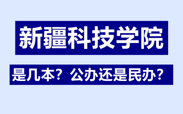 新疆科技学院是几本,公办仍是民办,新疆科技学院怎样样