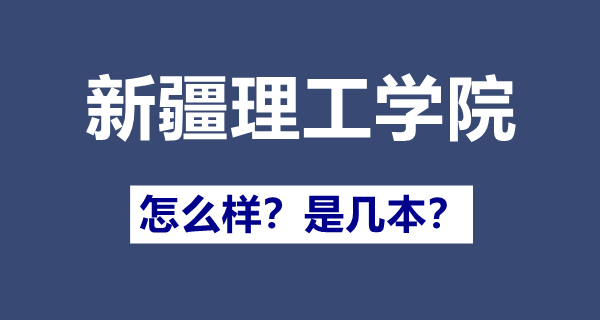 新疆理工学院是几本,新疆理工学院怎样样