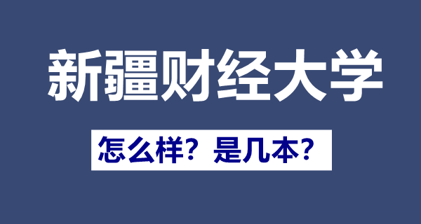 新疆财经大学是一本仍是二本,新疆财经大学怎样样