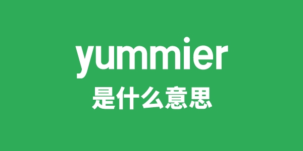 yummier是甚么意义