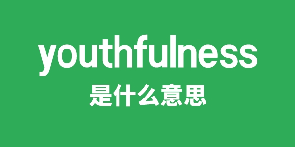 youthfulness是甚么意义