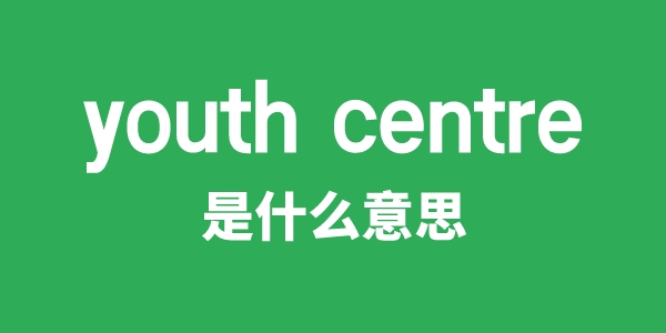 youth centre是甚么意义