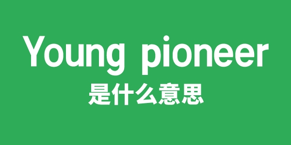 Young pioneer是甚么意义
