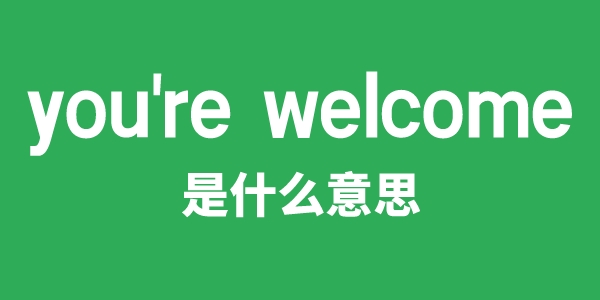 you're welcome是甚么意义