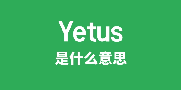 Yetus是甚么意义