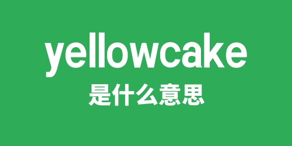 yellowcake是甚么意义
