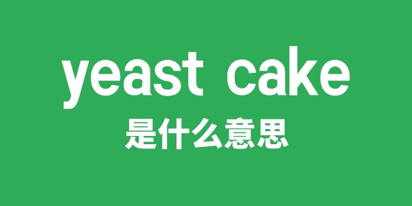 yeast cake是甚么意义