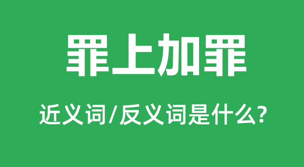 罪上加罪的近义词和反义词是甚么,罪上加罪是甚么意义