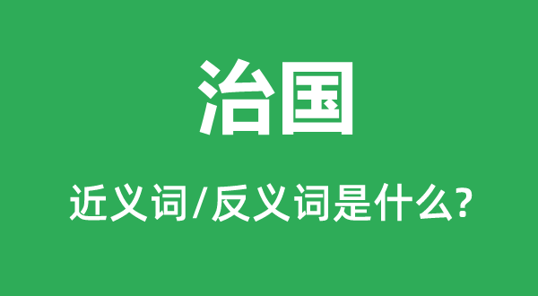 治国的近义词和反义词是甚么,治国是甚么意义