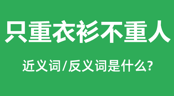 只重衣衫不重人的近义词和反义词,只重衣衫不重人是甚么意义