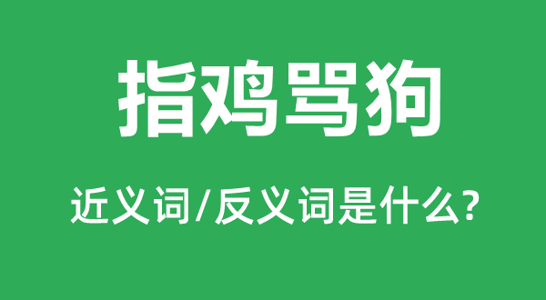指鸡骂狗的近义词和反义词是甚么,指鸡骂狗是甚么意义