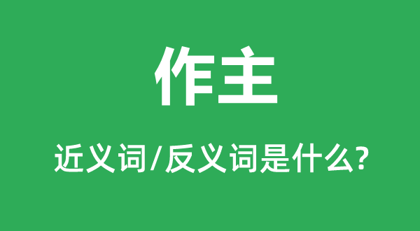 作主的近义词和反义词是甚么,作主是甚么意义