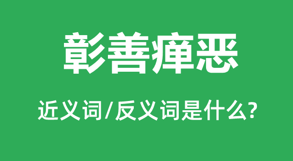 彰善瘅恶的近义词和反义词是甚么,彰善瘅恶是甚么意义