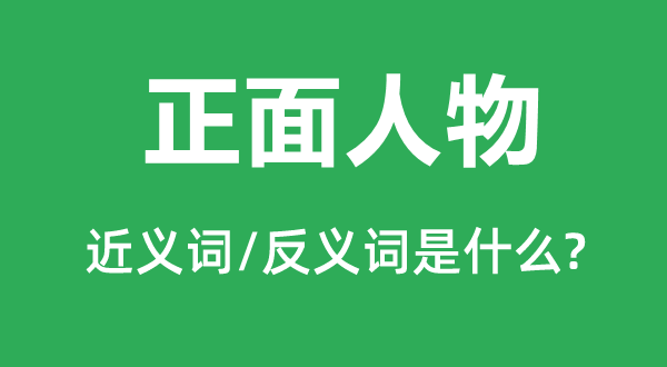 正面人物的近义词和反义词是甚么,正面人物是甚么意义