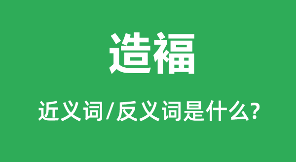 造褔的近义词和反义词是甚么,造褔是甚么意义