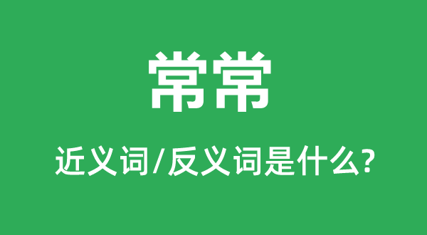 常常的近义词和反义词是甚么,常常是甚么意义