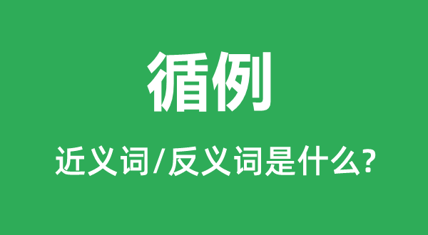 循例的近义词和反义词是甚么,循例是甚么意义