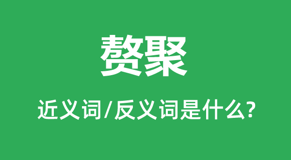 赘聚的近义词和反义词是甚么,赘聚是甚么意义
