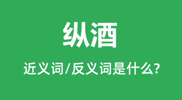 纵酒的近义词和反义词是甚么,纵酒是甚么意义