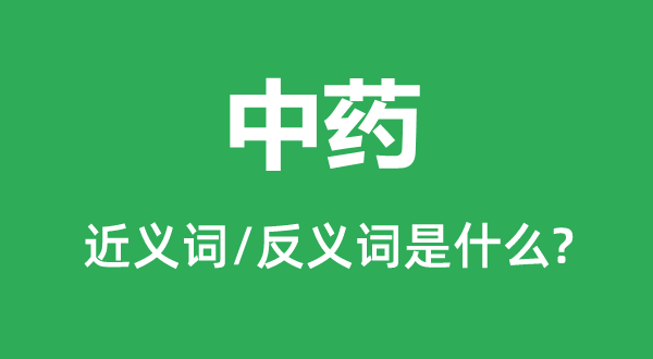 中药的近义词和反义词是甚么,中药是甚么意义