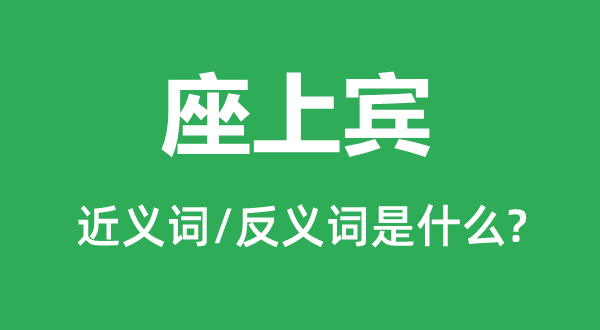 座上宾的近义词和反义词是甚么,座上宾是甚么意义