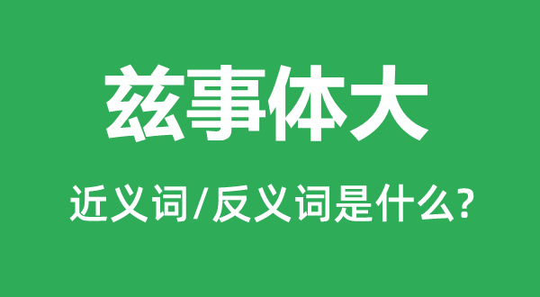兹事体大的近义词和反义词是甚么,兹事体大是甚么意义