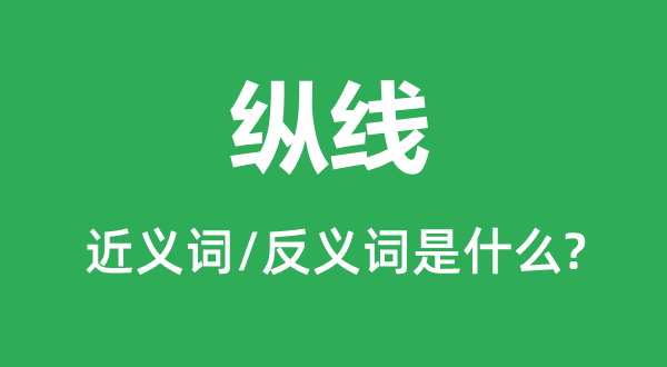 纵线的近义词和反义词是甚么,纵线是甚么意义
