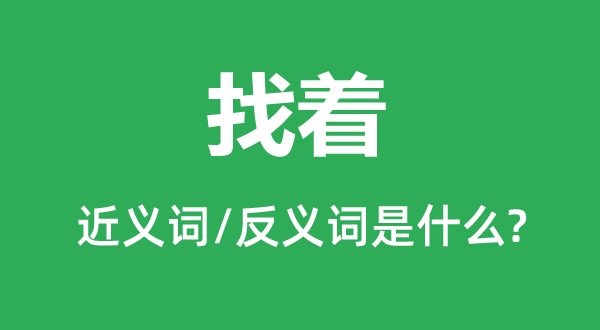 找着的近义词和反义词是甚么,找着是甚么意义