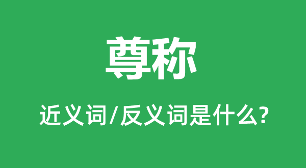 尊称的近义词和反义词是甚么,尊称是甚么意义
