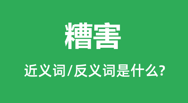 糟害的近义词和反义词是甚么,糟害是甚么意义