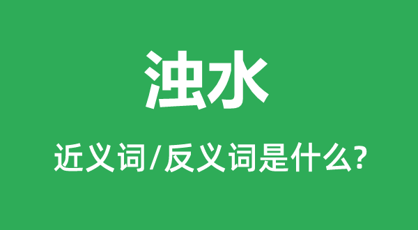 浊水的近义词和反义词是甚么,浊水是甚么意义