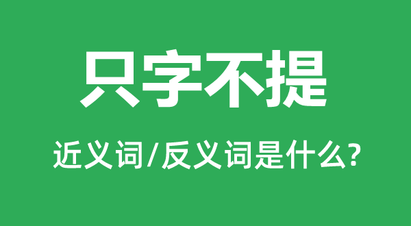 只字不提的近义词和反义词是甚么,只字不提是甚么意义