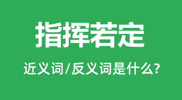 批示若定的近义词和反义词是甚么,批示若定是甚么意义