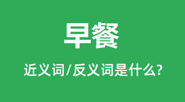 早饭的近义词和反义词是甚么,早饭是甚么意义