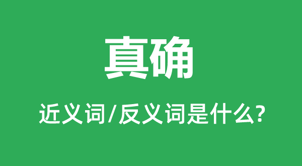 真确的近义词和反义词是甚么,真确是甚么意义