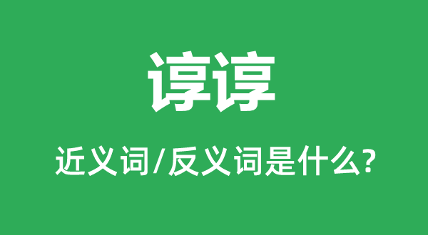 谆谆的近义词和反义词是甚么,谆谆是甚么意义