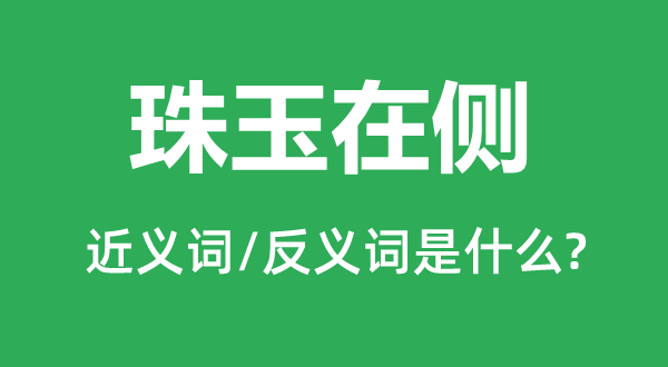 珠玉在侧的近义词和反义词是甚么,珠玉在侧是甚么意义