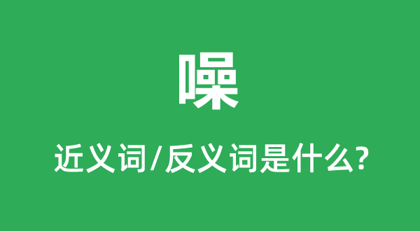 噪的近义词和反义词是甚么,噪是甚么意义