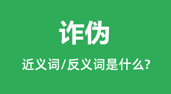 诈伪的近义词和反义词是甚么,诈伪是甚么意义